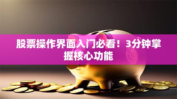 股票操作界面入门必看！3分钟掌握核心功能