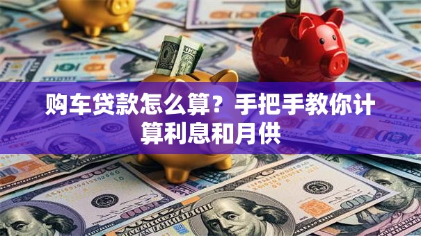 购车贷款怎么算？手把手教你计算利息和月供
