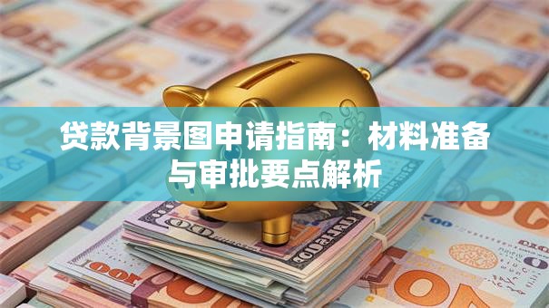 贷款背景图申请指南：材料准备与审批要点解析