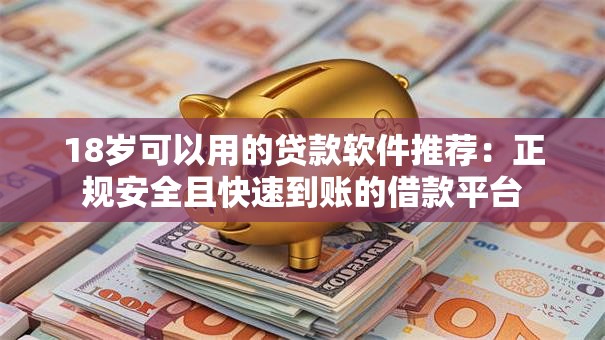 18岁可以用的贷款软件推荐：正规安全且快速到账的借款平台