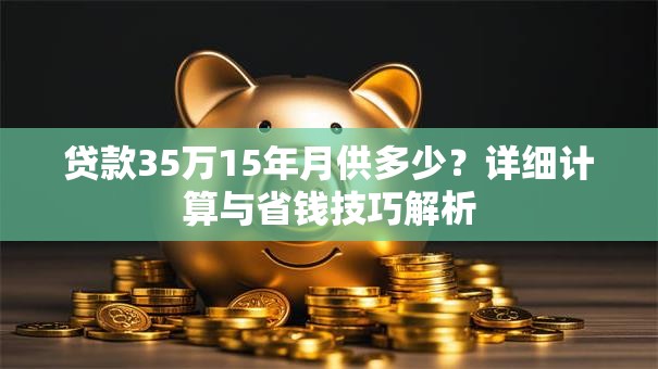 贷款35万15年月供多少？详细计算与省钱技巧解析