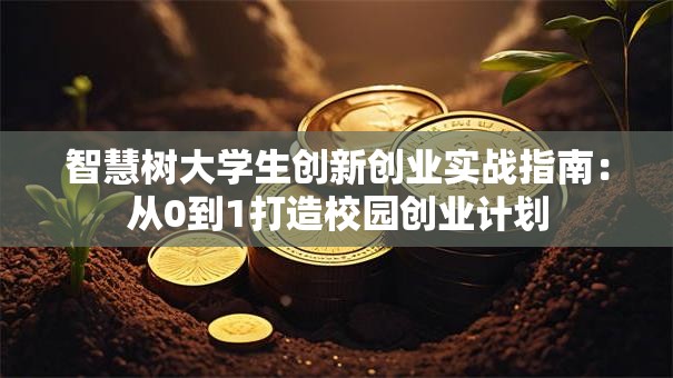 智慧树大学生创新创业实战指南：从0到1打造校园创业计划