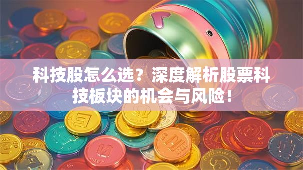科技股怎么选？深度解析股票科技板块的机会与风险！