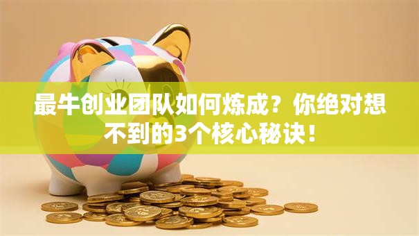 最牛创业团队如何炼成？你绝对想不到的3个核心秘诀！