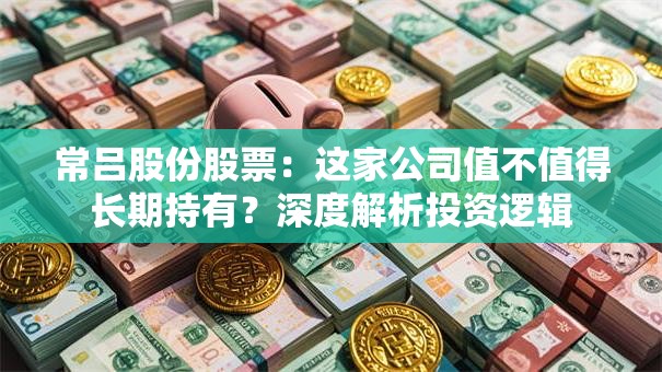 常吕股份股票：这家公司值不值得长期持有？深度解析投资逻辑
