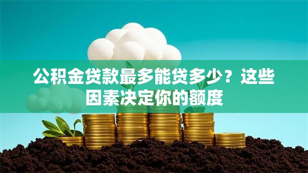 公积金贷款最多能贷多少？这些因素决定你的额度