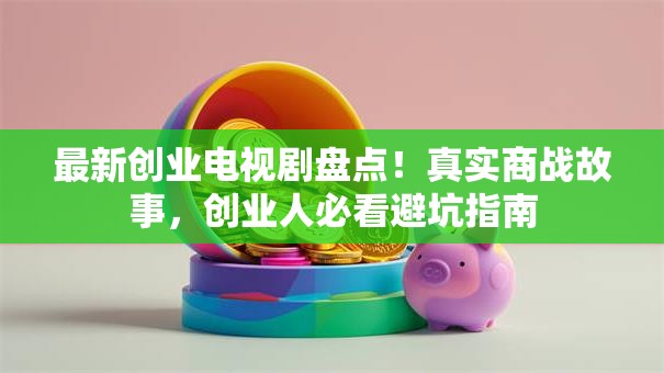最新创业电视剧盘点！真实商战故事，创业人必看避坑指南