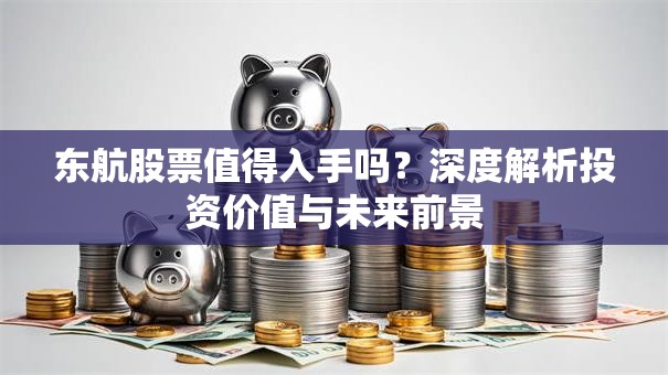 东航股票值得入手吗？深度解析投资价值与未来前景