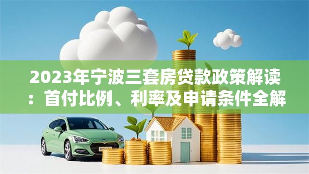 2023年宁波三套房贷款政策解读：首付比例、利率及申请条件全解析