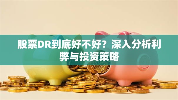 股票DR到底好不好？深入分析利弊与投资策略