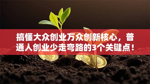 搞懂大众创业万众创新核心，普通人创业少走弯路的3个关键点！