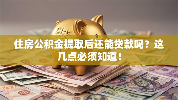 住房公积金提取后还能贷款吗？这几点必须知道！