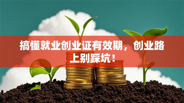 搞懂就业创业证有效期，创业路上别踩坑！