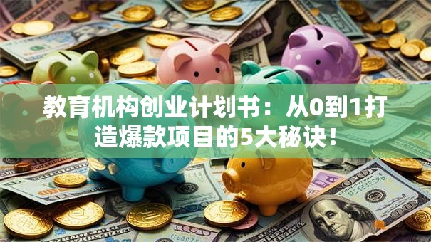 教育机构创业计划书：从0到1打造爆款项目的5大秘诀！