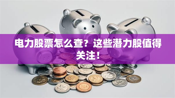 电力股票怎么查？这些潜力股值得关注！