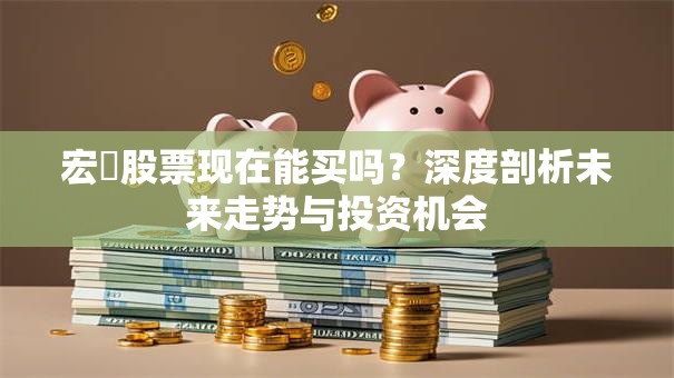 宏碁股票现在能买吗？深度剖析未来走势与投资机会