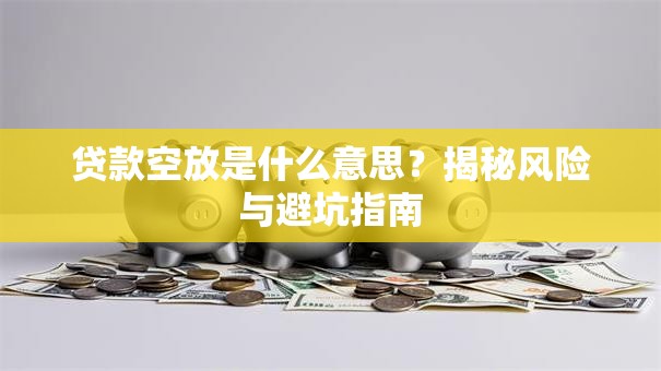 贷款空放是什么意思？揭秘风险与避坑指南