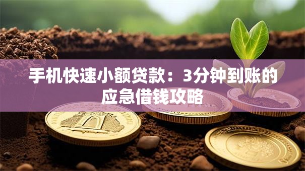 手机快速小额贷款：3分钟到账的应急借钱攻略