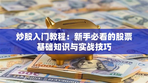 炒股入门教程：新手必看的股票基础知识与实战技巧