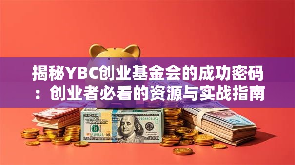揭秘YBC创业基金会的成功密码：创业者必看的资源与实战指南