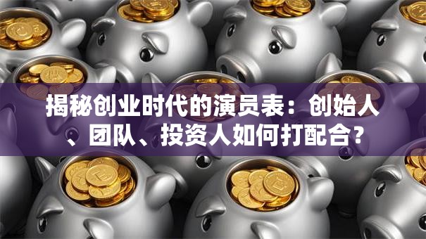 揭秘创业时代的演员表：创始人、团队、投资人如何打配合？
