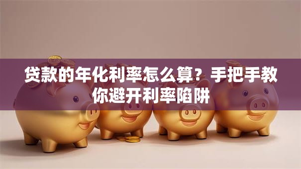 贷款的年化利率怎么算？手把手教你避开利率陷阱