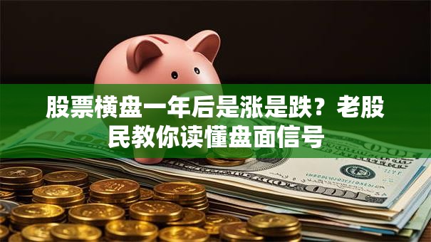 股票横盘一年后是涨是跌？老股民教你读懂盘面信号