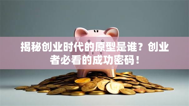 揭秘创业时代的原型是谁？创业者必看的成功密码！