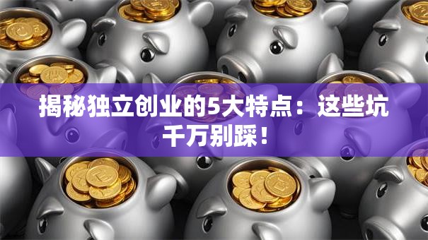 揭秘独立创业的5大特点：这些坑千万别踩！