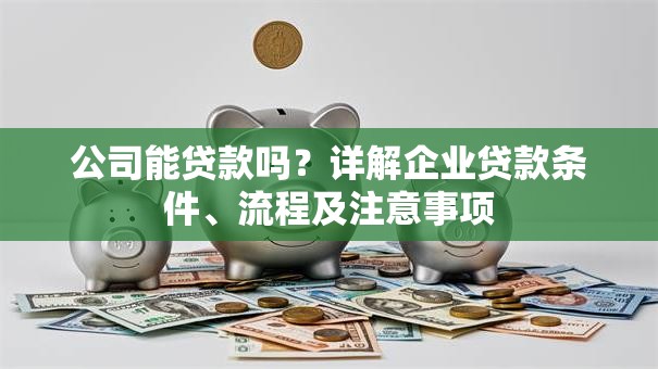 公司能贷款吗？详解企业贷款条件、流程及注意事项