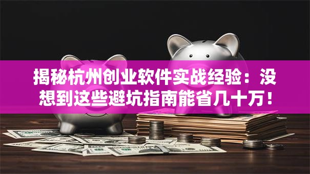 揭秘杭州创业软件实战经验：没想到这些避坑指南能省几十万！