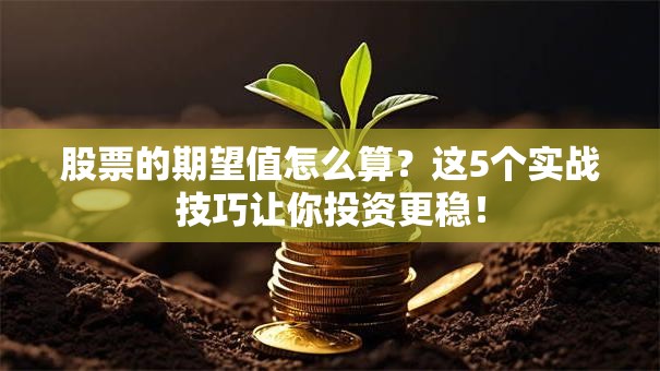 股票的期望值怎么算？这5个实战技巧让你投资更稳！