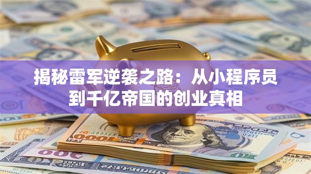 揭秘雷军逆袭之路：从小程序员到千亿帝国的创业真相