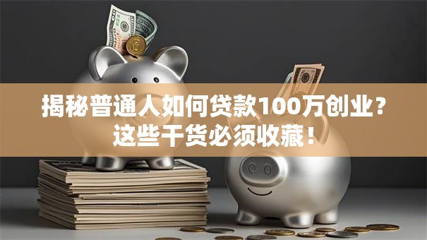 揭秘普通人如何贷款100万创业？这些干货必须收藏！