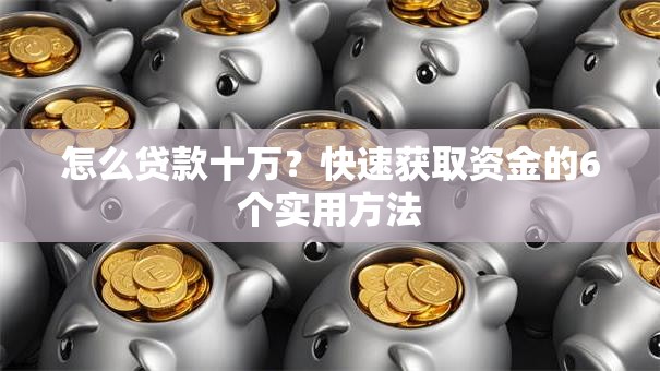 怎么贷款十万？快速获取资金的6个实用方法