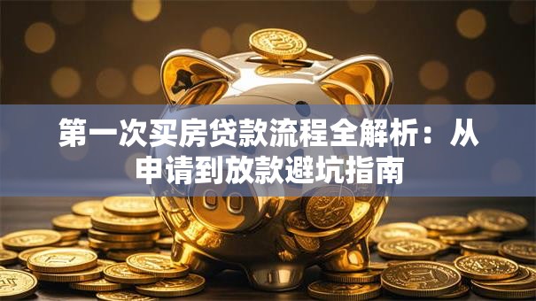 第一次买房贷款流程全解析：从申请到放款避坑指南