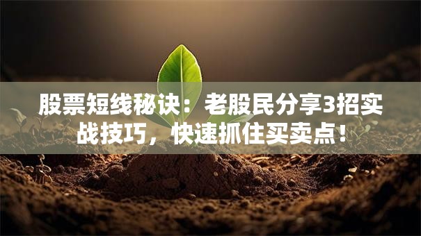 股票短线秘诀：老股民分享3招实战技巧，快速抓住买卖点！