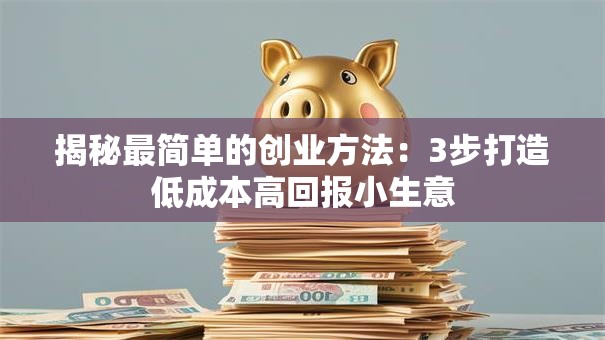 揭秘最简单的创业方法：3步打造低成本高回报小生意
