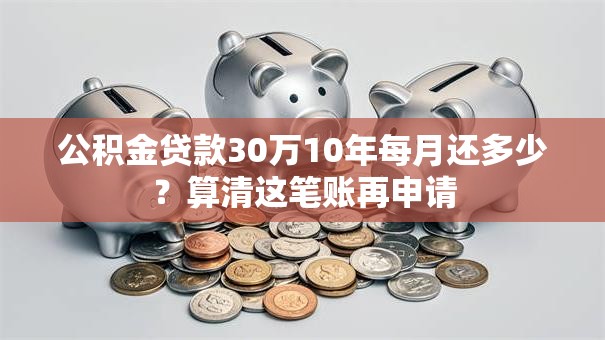 公积金贷款30万10年每月还多少？算清这笔账再申请