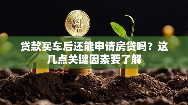 贷款买车后还能申请房贷吗？这几点关键因素要了解