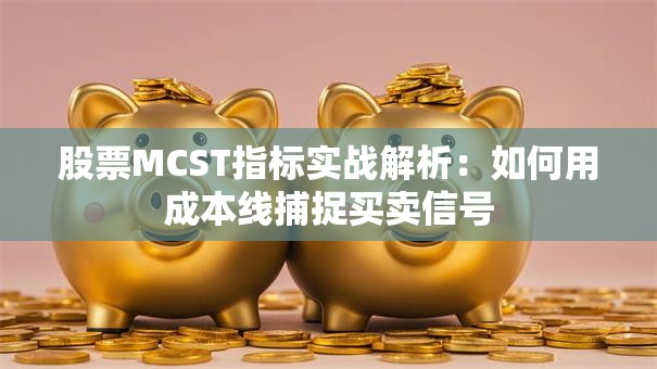 股票MCST指标实战解析：如何用成本线捕捉买卖信号
