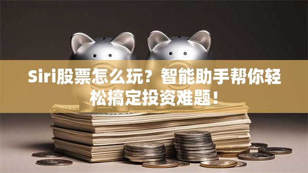 Siri股票怎么玩？智能助手帮你轻松搞定投资难题！