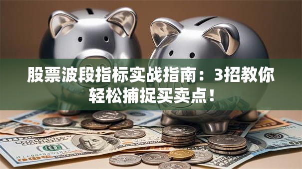 股票波段指标实战指南：3招教你轻松捕捉买卖点！