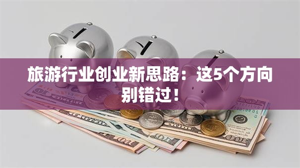 旅游行业创业新思路：这5个方向别错过！