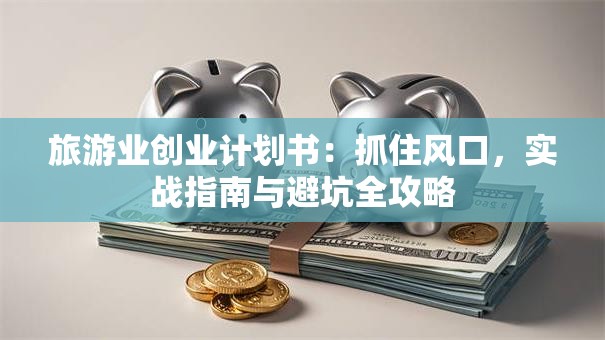 旅游业创业计划书：抓住风口，实战指南与避坑全攻略
