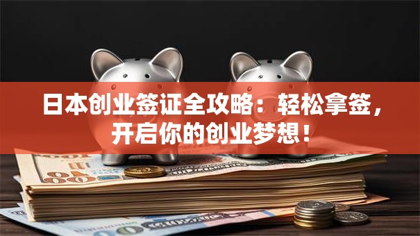 日本创业签证全攻略：轻松拿签，开启你的创业梦想！