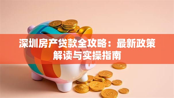 深圳房产贷款全攻略：最新政策解读与实操指南