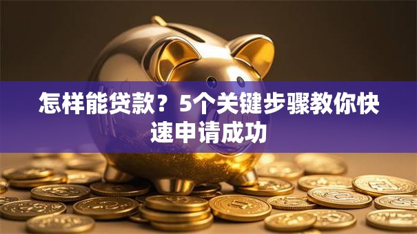 怎样能贷款？5个关键步骤教你快速申请成功