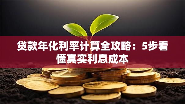 贷款年化利率计算全攻略：5步看懂真实利息成本