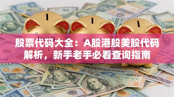 股票代码大全：A股港股美股代码解析，新手老手必看查询指南